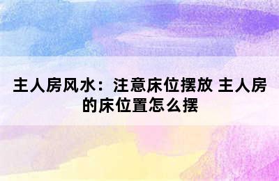 主人房风水：注意床位摆放 主人房的床位置怎么摆